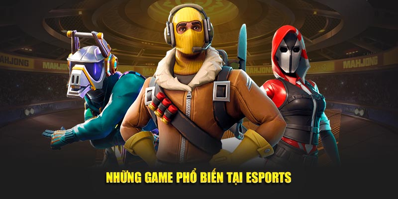 Những game phổ biến tại Esports