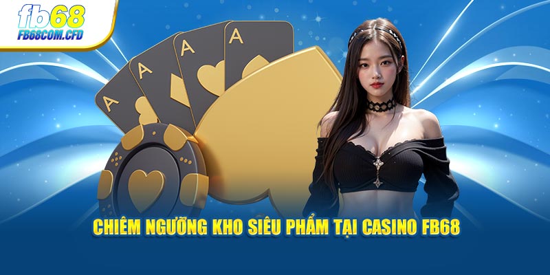 Chiêm ngưỡng kho siêu phẩm tại casino FB68