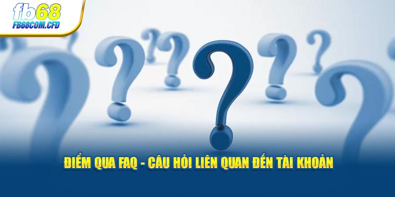 Điểm qua FAQ - Câu hỏi liên quan đến tài khoản