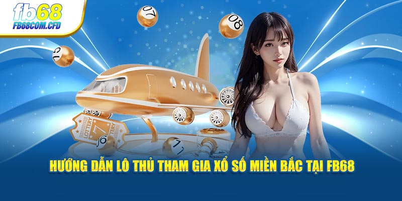 Hướng dẫn lô thủ tham gia xổ số miền Bắc tại FB68