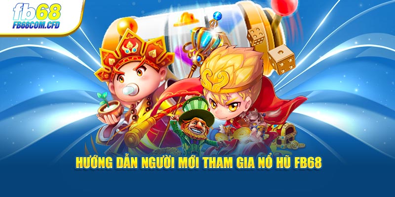 Hướng dẫn người mới tham gia nổ hũ FB68