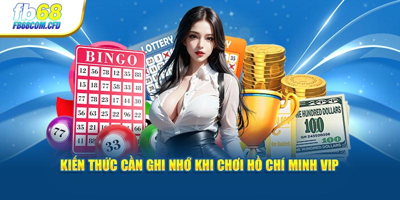 Kiến thức cần ghi nhớ khi chơi Hồ Chí Minh Vip 