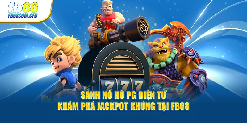 Sảnh Nổ Hũ PG Điện Tử - Khám Phá Jackpot Khủng Tại FB68