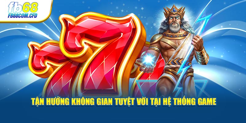 Tận hưởng không gian tuyệt vời tại hệ thống game