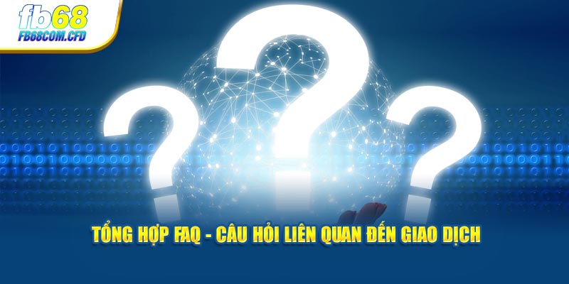 Tổng hợp FAQ - Câu hỏi liên quan đến giao dịch