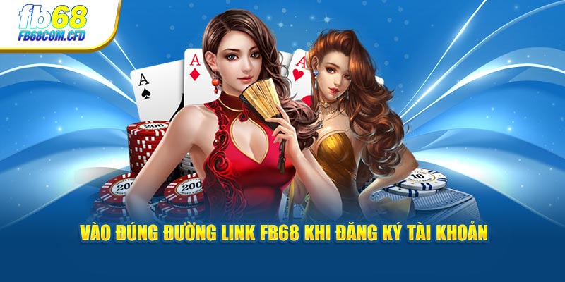 Vào đúng đường link FB68 khi đăng ký tài khoản